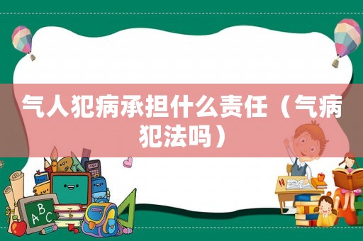 氣人犯病承擔(dān)什么責(zé)任（氣病犯法嗎）