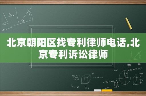 北京朝陽區找專利律師電話,北京專利訴訟律師