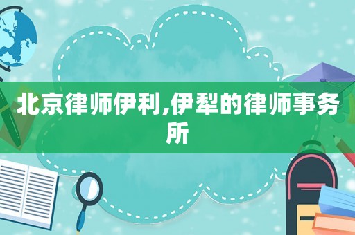 北京律師伊利,伊犁的律師事務所