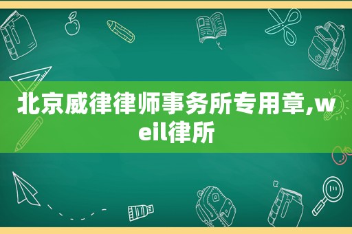 北京威律律師事務所專用章,weil律所
