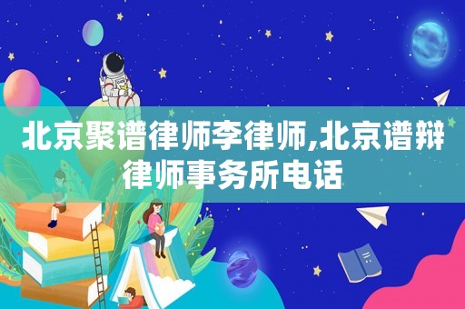 北京聚譜律師李律師,北京譜辯律師事務所電話