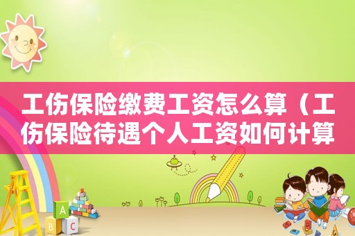 工傷保險繳費工資怎么算（工傷保險待遇個人工資如何計算）
