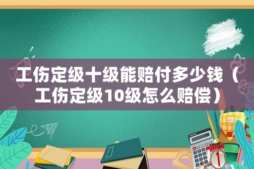 工傷定級十級能賠付多少錢（工傷定級10級怎么賠償）