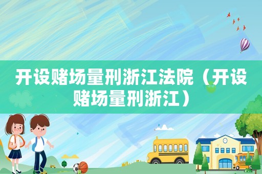 開設賭場量刑浙江法院（開設賭場量刑浙江）