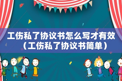 工傷私了協議書怎么寫才有效（工傷私了協議書簡單）