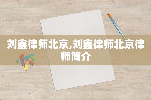 劉鑫律師北京,劉鑫律師北京律師簡介