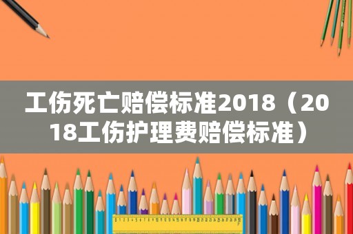 工傷死亡賠償標(biāo)準(zhǔn)2018（2018工傷護(hù)理費賠償標(biāo)準(zhǔn)）