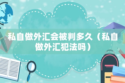 私自做外匯會(huì)被判多久（私自做外匯犯法嗎）