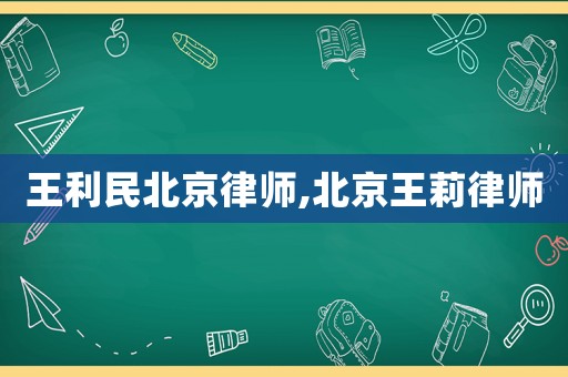 王利民北京律師,北京王莉律師