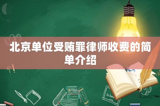 北京單位受賄罪律師收費的簡單介紹
