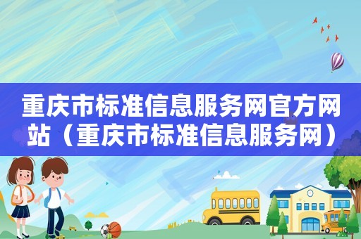 重慶市標準信息服務網官方網站（重慶市標準信息服務網）