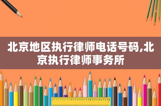 北京地區執行律師電話號碼,北京執行律師事務所