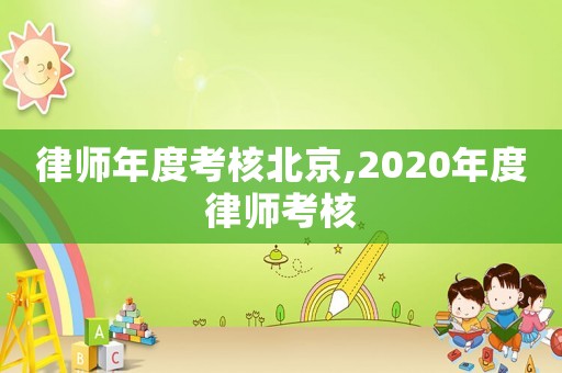 律師年度考核北京,2020年度律師考核