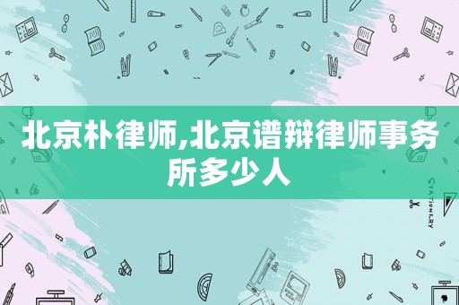 北京樸律師,北京譜辯律師事務所多少人
