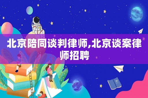 北京陪同談判律師,北京談案律師招聘