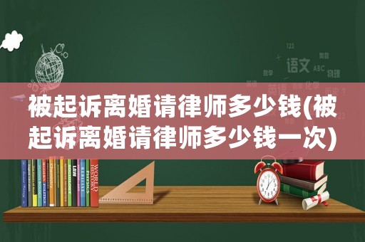 被起訴離婚請律師多少錢(被起訴離婚請律師多少錢一次)