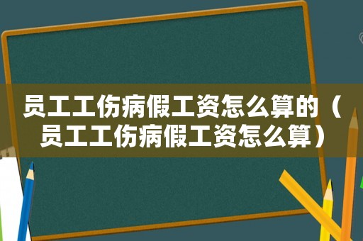 員工工傷病假工資怎么算的（員工工傷病假工資怎么算）