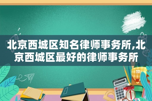 北京西城區(qū)知名律師事務(wù)所,北京西城區(qū)最好的律師事務(wù)所