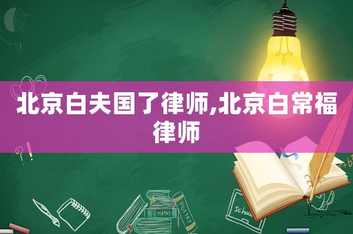 北京白夫國(guó)了律師,北京白常福律師