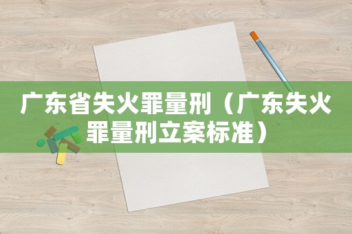 廣東省失火罪量刑（廣東失火罪量刑立案標準）
