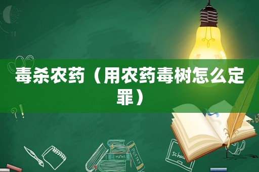 毒殺農(nóng)藥（用農(nóng)藥毒樹(shù)怎么定罪）