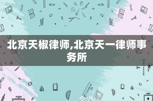 北京天椒律師,北京天一律師事務(wù)所