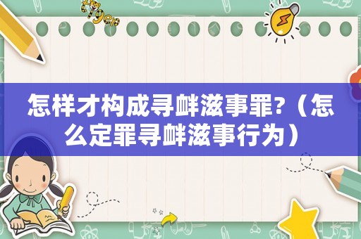 怎樣才構成尋釁滋事罪?（怎么定罪尋釁滋事行為）