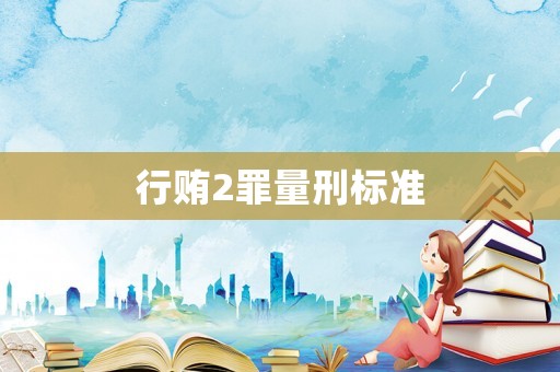 行賄2罪量刑標(biāo)準(zhǔn)
