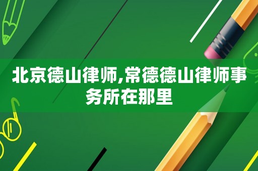 北京德山律師,常德德山律師事務(wù)所在那里