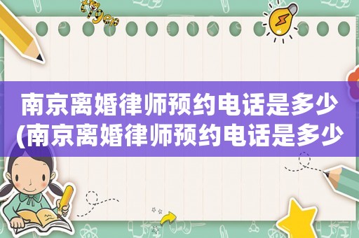 南京離婚律師預約電話是多少(南京離婚律師預約電話是多少號碼)