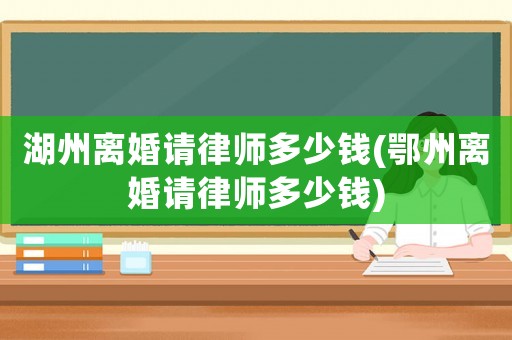 湖州離婚請律師多少錢(鄂州離婚請律師多少錢)
