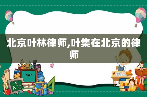 北京葉林律師,葉集在北京的律師