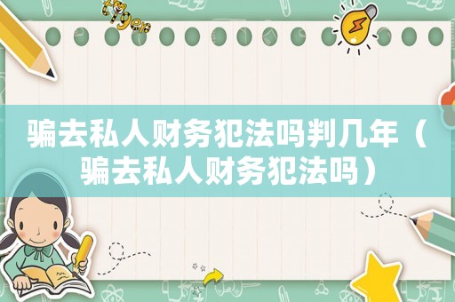 騙去私人財務犯法嗎判幾年（騙去私人財務犯法嗎）