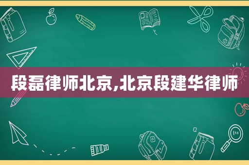 段磊律師北京,北京段建華律師