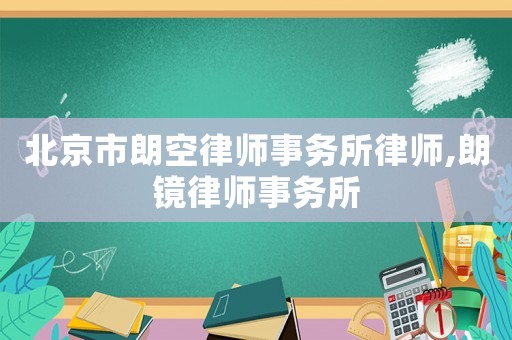北京市朗空律師事務所律師,朗鏡律師事務所