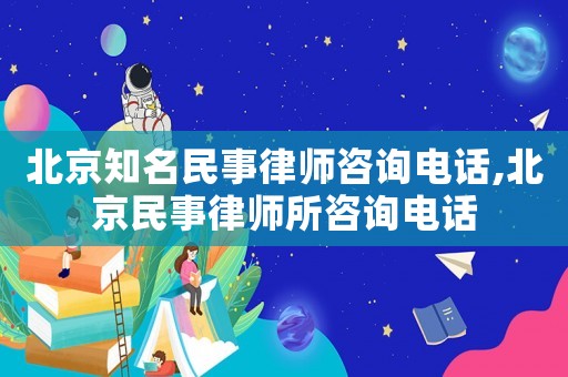 北京知名民事律師咨詢電話,北京民事律師所咨詢電話