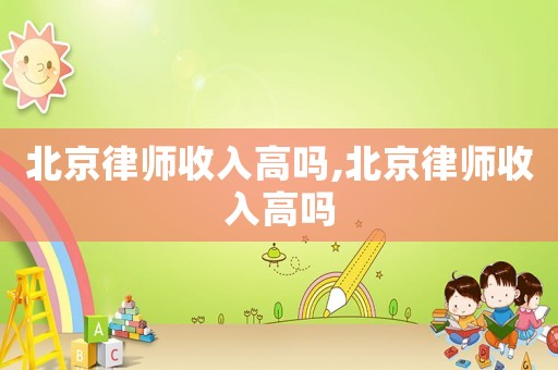 北京律師收入高嗎,北京律師收入高嗎