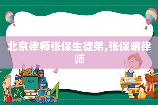 北京律師張保生徒弟,張保明律師
