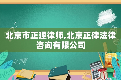 北京市正理律師,北京正律法律咨詢有限公司