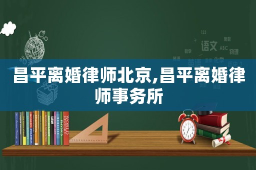 昌平離婚律師北京,昌平離婚律師事務所