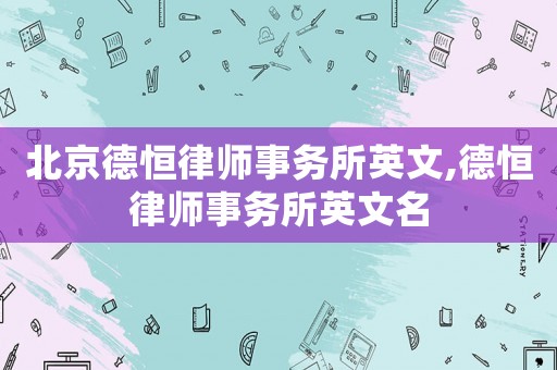 北京德恒律師事務所英文,德恒律師事務所英文名