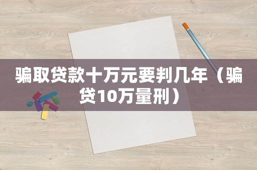 騙取貸款十萬元要判幾年（騙貸10萬量刑）