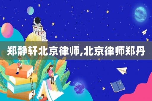 鄭靜軒北京律師,北京律師鄭丹