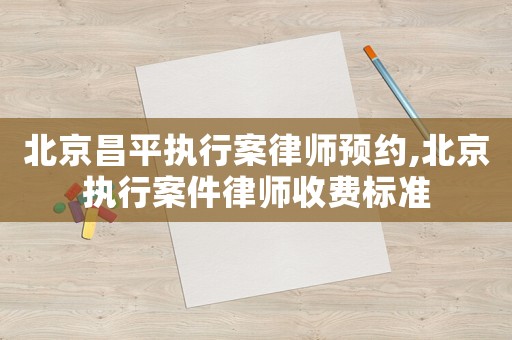 北京昌平執行案律師預約,北京執行案件律師收費標準
