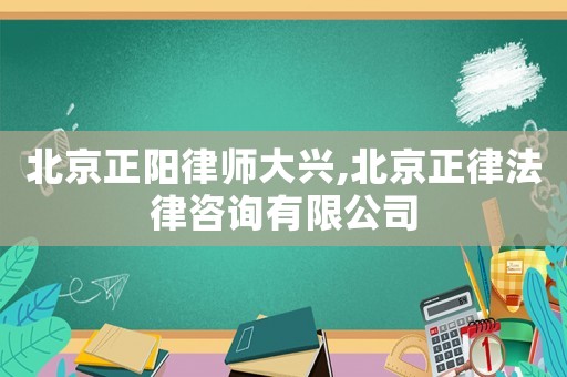 北京正陽律師大興,北京正律法律咨詢有限公司