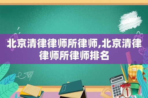 北京清律律師所律師,北京清律律師所律師排名