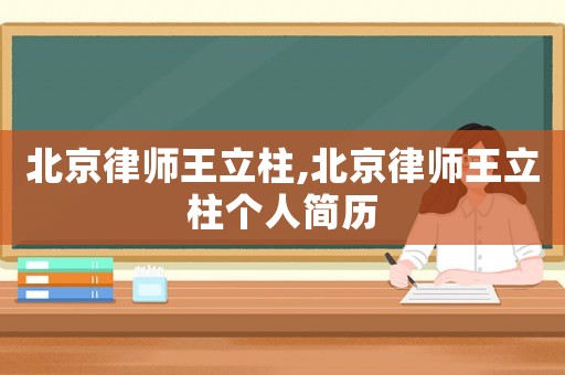 北京律師王立柱,北京律師王立柱個(gè)人簡(jiǎn)歷