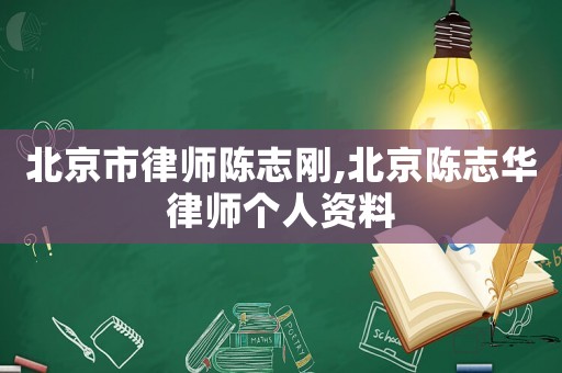 北京市律師陳志剛,北京陳志華律師個(gè)人資料