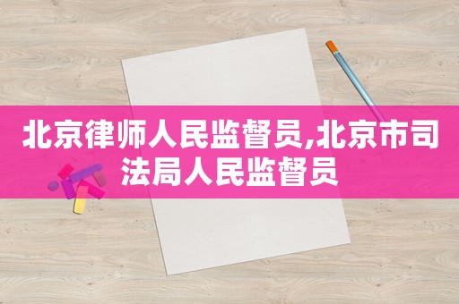 北京律師人民監督員,北京市司法局人民監督員