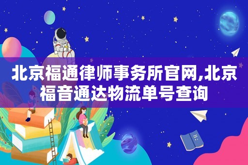 北京福通律師事務(wù)所官網(wǎng),北京福音通達(dá)物流單號(hào)查詢
